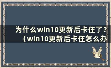 为什么win10更新后卡住了？ （win10更新后卡住怎么办？）